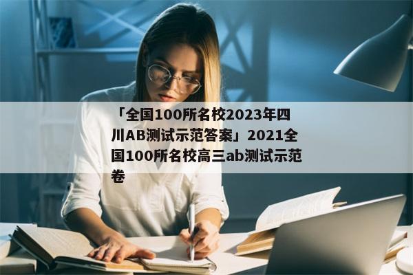 「全国100所名校2023年四川ab测试示范答案」2021全国100所名校高三ab测试示范卷